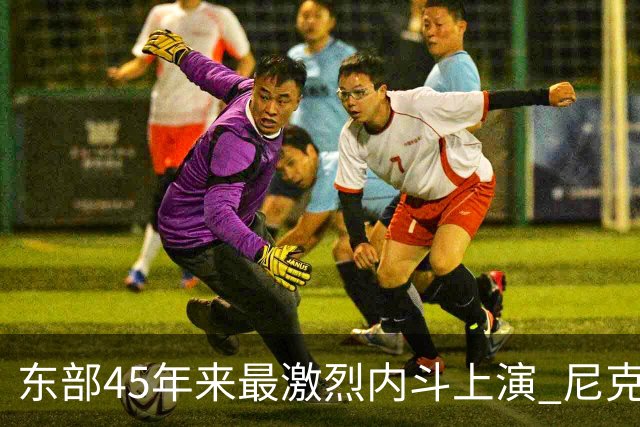 东部45年来最激烈内斗上演 尼克斯想卫冕难如登天？