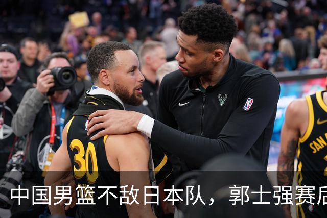 中国男篮不敌日本队，郭士强赛后发声