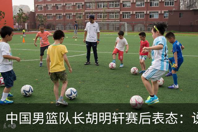 中国男篮队长胡明轩赛后表态：说白了，我们没对方敢拼